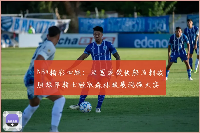 NBA精彩回顾：活塞逆袭快船马刺战胜绿军骑士轻取森林狼展现强大实力